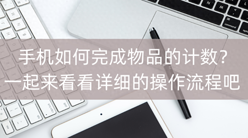 手机如何完成物品的计数？一起来看看详细的操作流程吧